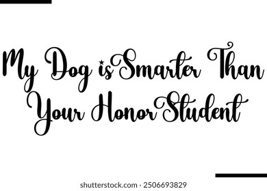 Saying Stylish Typography Text My Dog is Smarter Than your Honor Student