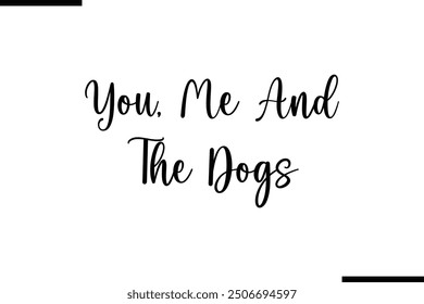 Saying Text Typography You, Me And The Dogs.