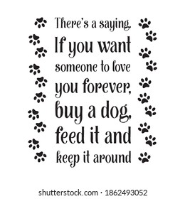 There’s a saying. If you want someone to love you forever, buy a dog. Vector Quote