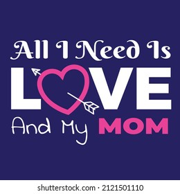 Saying Your Love to Your Mom. Quote and illustration that say All I Need Is Love and My Mom. Suitable for apparel design to wear on mother's day event.
