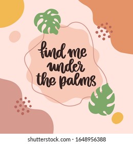 Scandinavian style card with handwritten lettering phrase: Find me under the palm, with palm leaf. Beautiful print for home decor, poster, card etc. Modern vector illustration.