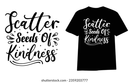 scatter seeds of kindness, SVG t-shirt design, black SVG cut files, typography custom t-shirt design