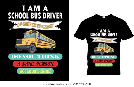 I AM A SCHOOL BUS DRIVER OF COURSE I'M CRAZY DO YOU THINK A SANE PERSON WOULD DO THIS JOB  T-Shirt