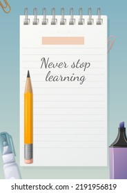 School poster with motivational phrase never stop learning. Notepad sheet with place for date and text, pencil, corrector, marker, clip. Background for banner, study motivation. Vector illustration
