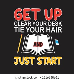 School Quotes and Slogan good for T-Shirt. Get Up Clear Your Desk Tie Your Hair and Just Start.