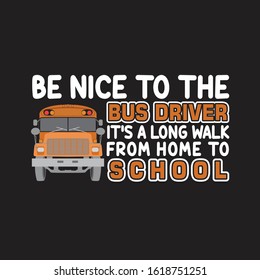 School Quotes And Slogan Good For T-Shirt. Be Nice To The Bus Driver It's A Long Walk From Home To School.