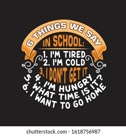 School Quotes   Slogan good for T  Shirt  6 Things We Say In School: 1  I'm Tired 2  I'm Cold 3  I Don't Get It 4  I'm Hungry 5  What Time Is It? 6 I Want To Go Home 