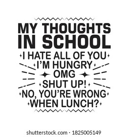 School Quotes and Slogan good for T-Shirt. My Thoughts in School: I Hate All Of You - I'm Hungry - OMG - Shut Up! - No, You're Wrong- When Lunch?.