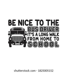 School Quotes And Slogan Good For T-Shirt. Be Nice To The Bus Driver It's A Long Walk From Home To School.