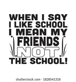 School Quotes and Slogan good for T-Shirt. When I Say I like School I Mean My Friends Not The School.