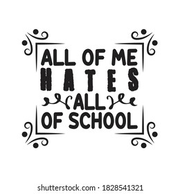 School Quotes and Slogan good for T-Shirt. All Of Me Hates All Of School.