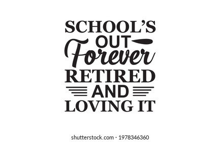 Schools Out Forever Retired And Loving It - Teacher Vector And Clip Art