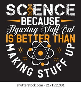 science because figuring stuff out is better than making stuff up t-shirt design