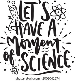 Science Chemistry Lettering Quotes School Student Motivational Inspirational Printable Poster T-Shirt Design Sticker Let's Have A Moment Of Science