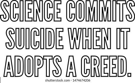 Science commits suicide when it adopts a creed