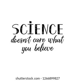 Science doesn't care what you believe. Lettering. Vector hand drawn motivational and inspirational quote. Calligraphic poster.