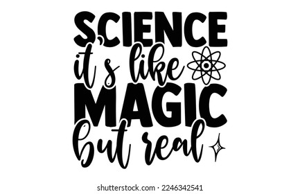 Science It’s Like Magic But Real - Scientist t shirt design, Hand drawn lettering phrase isolated on white background, Calligraphy quotes design, SVG Files for Cutting, bag, cups, card svg