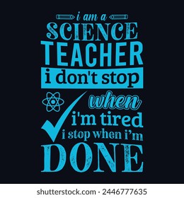 I am a science teacher i don’t stop when i am tired i stop when i am done. Vector Illustration quote. Science teacher t shirt design. For t shirt, typography, print, gift card, label sticker etc.