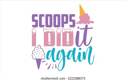 Scoops I Did It Again - Ice Cream T shirt Design, Modern calligraphy, Cut Files for Cricut Svg, Illustration for prints on bags, posters