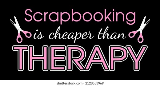Scrapbooking is cheaper than therapy. Scrapbook quote.