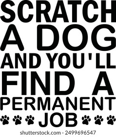 Scratch a Dog and You'll Find a Permanent Job , Best Dad ,Sarcastic typography ,Mom Quotes , Paws, Mugs ,Cut File, Dog Mom Design