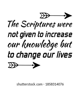 The Scriptures were not given to increase our knowledge but to change our lives. Vector Quote