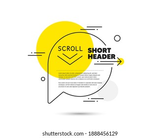 Scroll down arrow line icon. Speech bubble vector concept. Scrolling screen sign. Swipe page. Scroll down line icon. Abstract bubble balloon badge. Vector