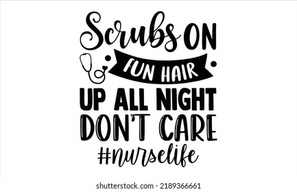 Scrubs On Fun Hair Up All Night Don’t Care #Nurselife - Nurse T Shirt Design, Hand Drawn Lettering And Calligraphy, Svg Files For Cricut, Instant Download, Illustration For Prints On Bags, Posters