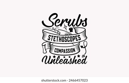 Scrubs Stethoskope Mitgefühl entfesselt - Krankenschwester T-Shirt Design, gezeichnete Klassische Illustration mit Handschrift und Dekoration Elemente, Kalligraphie-Vektorgrafik, für Schneidemaschine, Silhouette Cameo, 