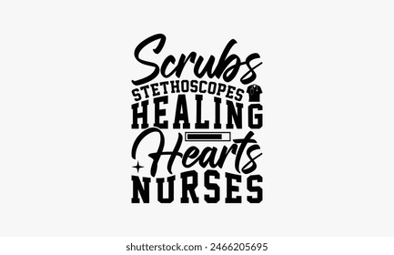 Scrubs Stethoscopes Healing Hearts Nurses - Nurse T-shirt Design, Handmade Lettering Design For Card Template, Text Banners, Modern Calligraphy, Cards And Posters, Mugs, Notebooks, EPS-10.