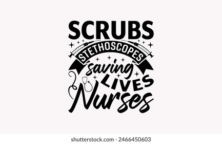 Scrubs Stethoscopes Saving Lives Nurses - Nurse T-shirt Design, Drawn Vintage Illustration With Hand-Lettering And Decoration Elements, Calligraphy Vector, For Cutting Machine, Silhouette Cameo, E