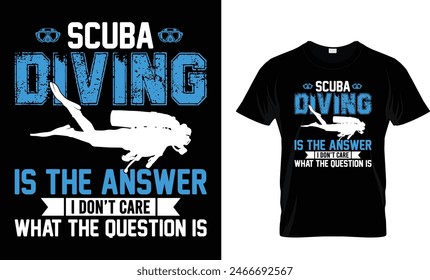 Scuba Diving Is The Answer I Don’t Care What The Question Is t-shirt design