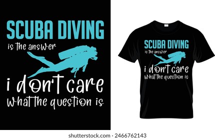 Scuba Diving Is The Answer I Don’t Care What The Question Is t-shirt design