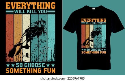 scuba diving typography t-shirt design with editable vector graphic. everything will kill you so choose something fun.