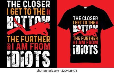 scuba diving typography t-shirt design with editable vector graphic. the closer i get to the bottom the further i am from idiots.