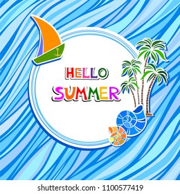 Sea Background with Lettering Hello Summer.  Blue background with palm tree,  boat, anchor, shells and place for your text. Vector Illustration