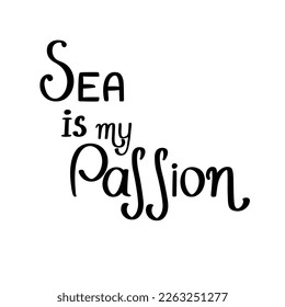 Sea is my passion phrase handwritten lettering vector illustration, summer vacation time motivational quote for poster, greeting card, web design, home decor, tote bag, seaside, beach concept