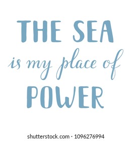 The Sea Is My Place Of Power. Hand drawn lettering.