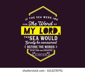 If the sea were ink for the words of my lord, the sea would surely be consumed before the words of my lord are exhausted | Al-Kahf 18:109
