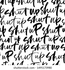 Seamless modern calligraphy pattern with shut up phrase. Ornament with ink pen lettering. Trendy word cursive calligraphy. Teenager, impertinent youth slogan. Impudent attitude