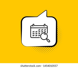 Search calendar line icon. Comic speech bubble. Find date sign. Magnify glass. Yellow background with chat bubble. Search calendar icon. Colorful banner. Vector