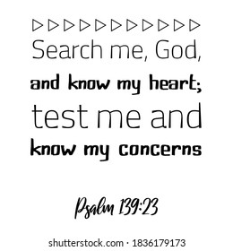 Search me, God, and know my heart; test me and know my concerns. Bible verse quote