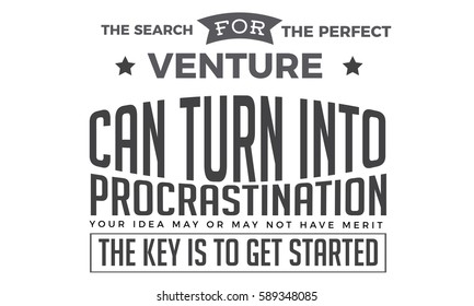 The search for the perfect venture can turn into procrastination. Your idea may or may not have merit. The key is to get started. Action quote
