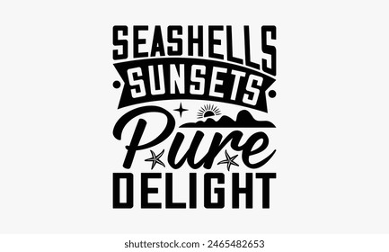 Seashells Sunsets Pure Delight - Summer T-shirt Design, Drawn Vintage Illustration With Hand-Lettering And Decoration Elements, Calligraphy Vector, For Cutting Machine, Silhouette Cameo, EPS-10.