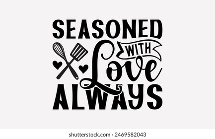 Seasoned With Love Always - Cooking T- Shirt Design, Lettering Phrase Isolated On White Background, This Illustration Be Used As Print And Bags, Stationary A Poster. 