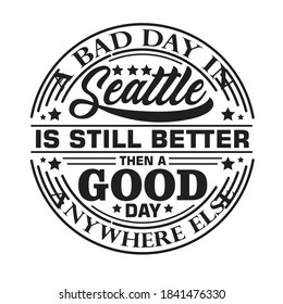 Seattle Quotes and Slogan good for T-Shirt. A Bad Day In Seattle Is Still Better Then Good Day Anywhere Else.