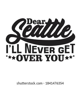 Seattle Quotes and Slogan good for T-Shirt. Dear Seattle I'll Never Get Over You.