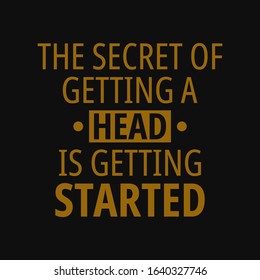 The secret of getting a head is getting started. Inspirational and motivational quote.