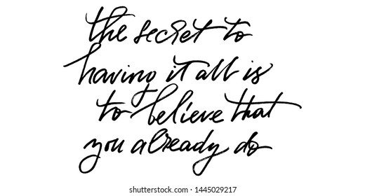 The secret of having it all is to believe that you already do. Positive inspirational phrase handwritten text vector script. Wall decoration. Each word is on the separate layer.