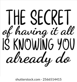 the secret of having it all is knowing you already do